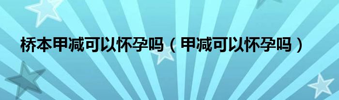 橋本甲減可以懷孕嗎（甲減可以懷孕嗎）