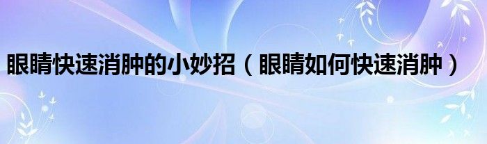 眼睛快速消腫的小妙招（眼睛如何快速消腫）