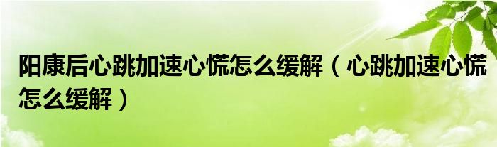 陽(yáng)康后心跳加速心慌怎么緩解（心跳加速心慌怎么緩解）