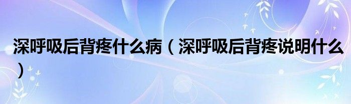 深呼吸后背疼什么?。ㄉ詈粑蟊程壅f明什么）