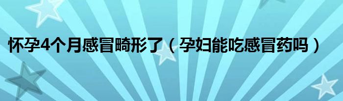 懷孕4個(gè)月感冒畸形了（孕婦能吃感冒藥嗎）