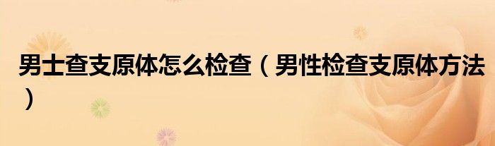 男士查支原體怎么檢查（男性檢查支原體方法）