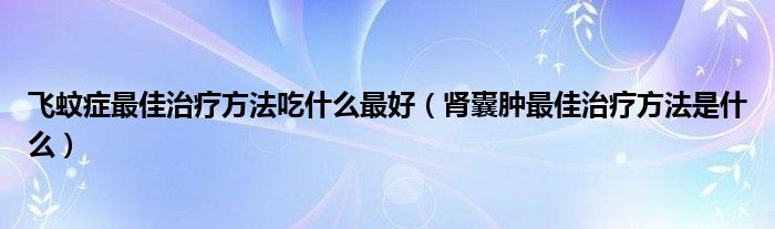 飛蚊癥最佳治療方法吃什么最好（腎囊腫最佳治療方法是什么）