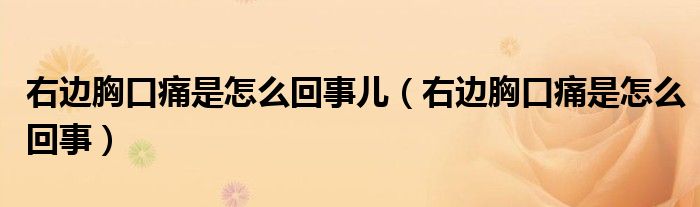 右邊胸口痛是怎么回事兒（右邊胸口痛是怎么回事）