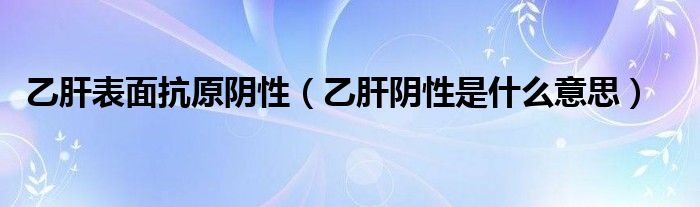 乙肝表面抗原陰性（乙肝陰性是什么意思）