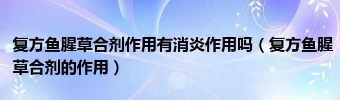 復(fù)方魚(yú)腥草合劑作用有消炎作用嗎（復(fù)方魚(yú)腥草合劑的作用）