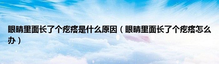 眼睛里面長了個(gè)疙瘩是什么原因（眼睛里面長了個(gè)疙瘩怎么辦）