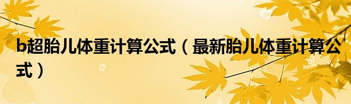 b超胎兒體重計(jì)算公式（最新胎兒體重計(jì)算公式）