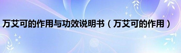 萬艾可的作用與功效說明書（萬艾可的作用）