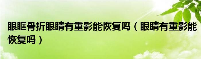 眼眶骨折眼睛有重影能恢復嗎（眼睛有重影能恢復嗎）