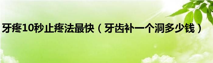 牙疼10秒止疼法最快（牙齒補(bǔ)一個(gè)洞多少錢）