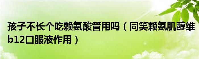 孩子不長個(gè)吃賴氨酸管用嗎（同笑賴氨肌醇維b12口服液作用）