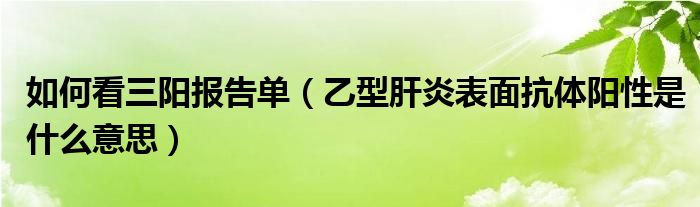 如何看三陽報(bào)告單（乙型肝炎表面抗體陽性是什么意思）