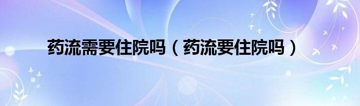 藥流需要住院?jiǎn)幔ㄋ幜饕≡簡(jiǎn)幔? /></span>
		<span id=