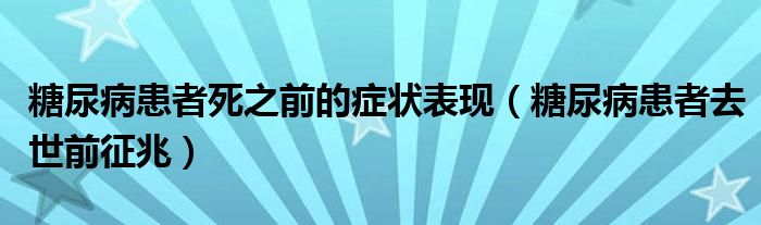 糖尿病患者死之前的癥狀表現（糖尿病患者去世前征兆）