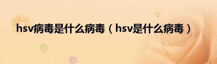 hsv病毒是什么病毒（hsv是什么病毒）