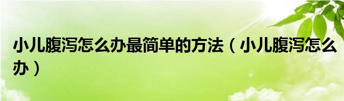 小兒腹瀉怎么辦最簡單的方法（小兒腹瀉怎么辦）