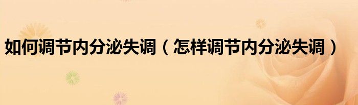 如何調節(jié)內分泌失調（怎樣調節(jié)內分泌失調）