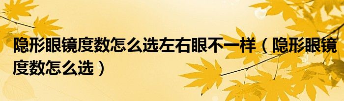 隱形眼鏡度數(shù)怎么選左右眼不一樣（隱形眼鏡度數(shù)怎么選）