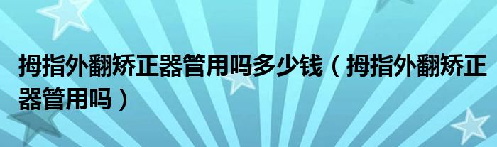 拇指外翻矯正器管用嗎多少錢（拇指外翻矯正器管用嗎）