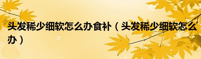 頭發(fā)稀少細(xì)軟怎么辦食補(bǔ)（頭發(fā)稀少細(xì)軟怎么辦）