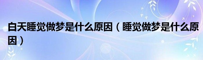 白天睡覺(jué)做夢(mèng)是什么原因（睡覺(jué)做夢(mèng)是什么原因）