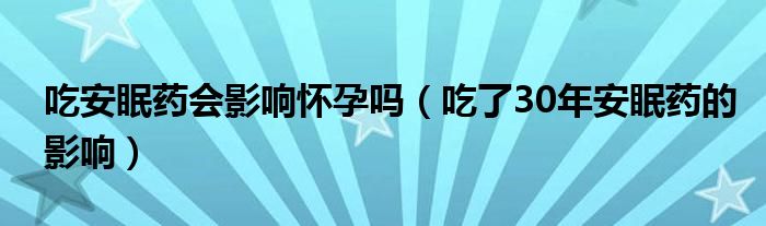 吃安眠藥會影響懷孕嗎（吃了30年安眠藥的影響）