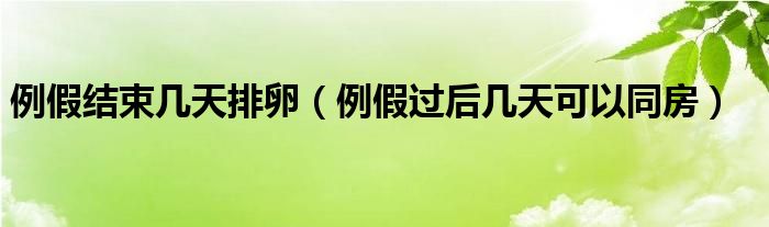 例假結束幾天排卵（例假過后幾天可以同房）