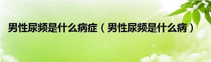 男性尿頻是什么病癥（男性尿頻是什么?。? /></span>
		<span id=