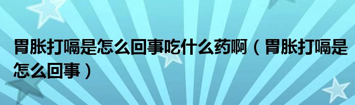 胃脹打嗝是怎么回事吃什么藥?。ㄎ该洿蜞檬窃趺椿厥拢?class='thumb lazy' /></a>
		    <header>
		<h2><a  href=