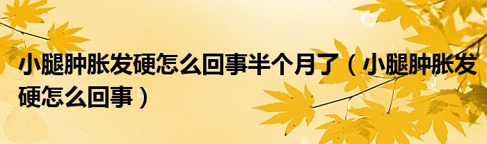 小腿腫脹發(fā)硬怎么回事半個(gè)月了（小腿腫脹發(fā)硬怎么回事）