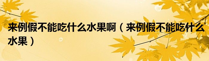 來例假不能吃什么水果?。▉砝俨荒艹允裁此? /></span>
		<span id=