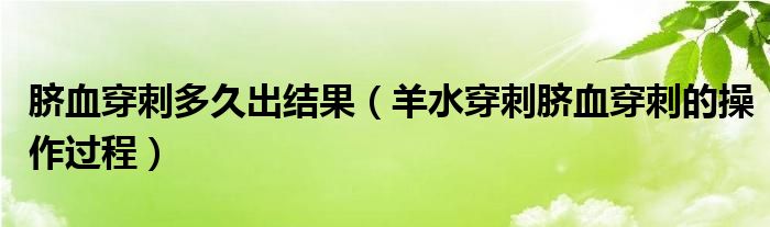 臍血穿刺多久出結(jié)果（羊水穿刺臍血穿刺的操作過(guò)程）