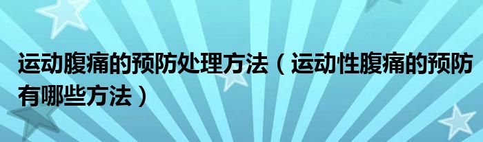 運動腹痛的預(yù)防處理方法（運動性腹痛的預(yù)防有哪些方法）