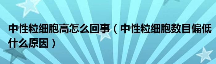 中性粒細胞高怎么回事（中性粒細胞數(shù)目偏低什么原因）