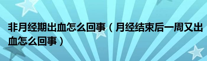 非月經(jīng)期出血怎么回事（月經(jīng)結束后一周又出血怎么回事）