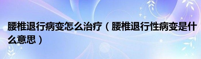 腰椎退行病變?cè)趺粗委煟ㄑ低诵行圆∽兪鞘裁匆馑迹?class='thumb lazy' /></a>
		    <header>
		<h2><a  href=