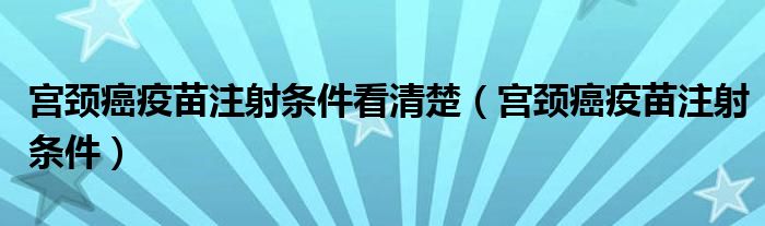 宮頸癌疫苗注射條件看清楚（宮頸癌疫苗注射條件）