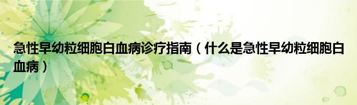 急性早幼粒細胞白血病診療指南（什么是急性早幼粒細胞白血?。? /></span>
		<span id=