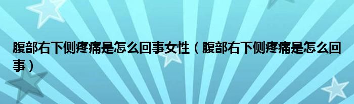 腹部右下側疼痛是怎么回事女性（腹部右下側疼痛是怎么回事）