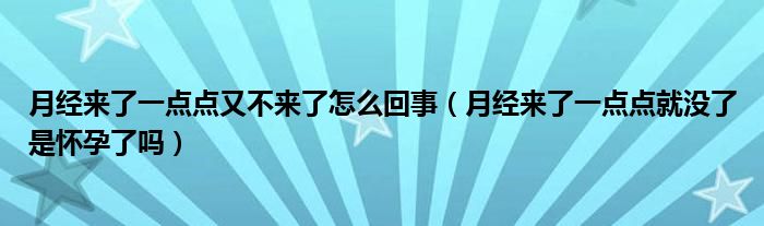 月經來了一點點又不來了怎么回事（月經來了一點點就沒了是懷孕了嗎）