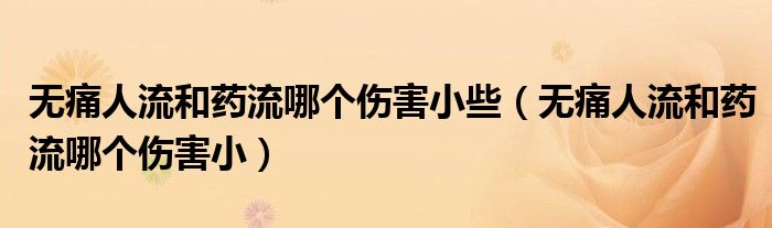 無痛人流和藥流哪個傷害小些（無痛人流和藥流哪個傷害?。? /></span>
		<span id=