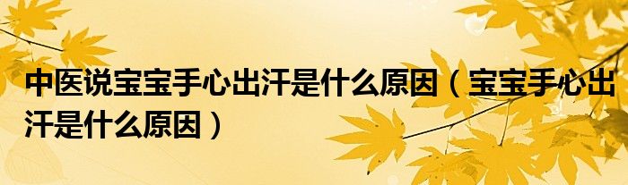 中醫(yī)說(shuō)寶寶手心出汗是什么原因（寶寶手心出汗是什么原因）