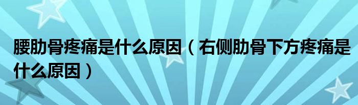 腰肋骨疼痛是什么原因（右側(cè)肋骨下方疼痛是什么原因）