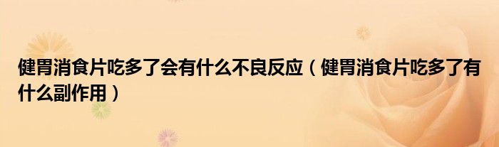 健胃消食片吃多了會有什么不良反應(yīng)（健胃消食片吃多了有什么副作用）