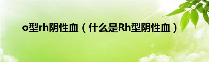 o型rh陰性血（什么是Rh型陰性血）