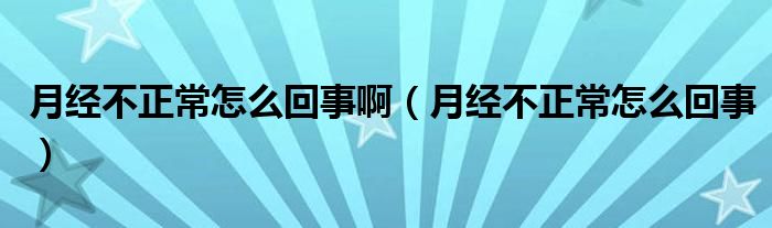 月經不正常怎么回事?。ㄔ陆洸徽Ｔ趺椿厥拢? /></span>
		<span id=