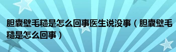 膽囊壁毛糙是怎么回事醫(yī)生說沒事（膽囊壁毛糙是怎么回事）