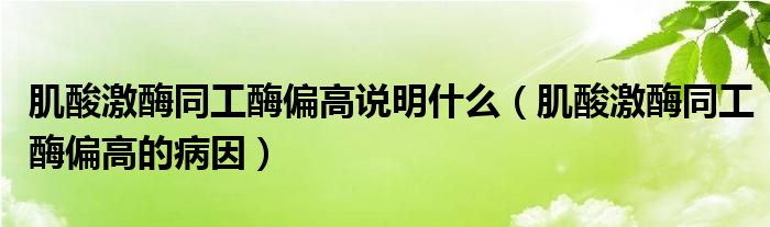 肌酸激酶同工酶偏高說(shuō)明什么（肌酸激酶同工酶偏高的病因）