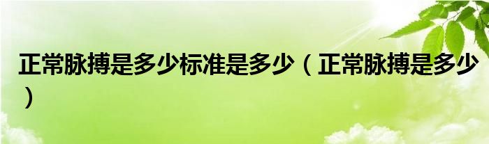 正常脈搏是多少標(biāo)準(zhǔn)是多少（正常脈搏是多少）